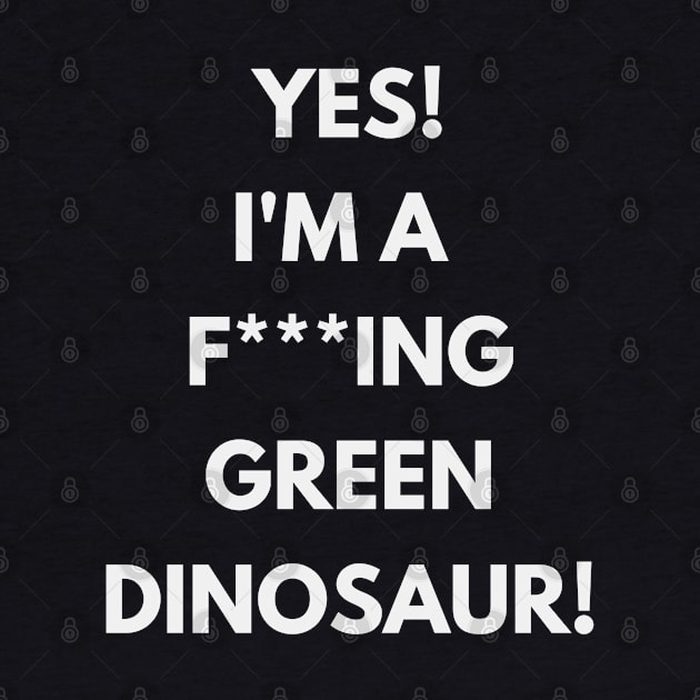 Yes! I'm a green f**king dinosaur! T-shirt by XHertz